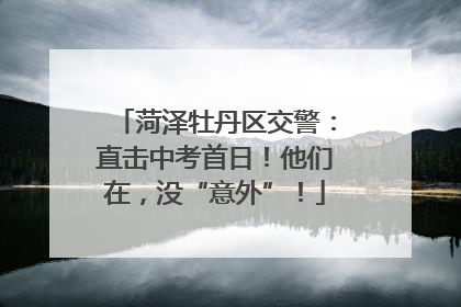 菏泽牡丹区交警：直击中考首日！他们在，没“意外”！