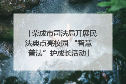 荣成市司法局开展民法典点亮校园 “智慧普法”护成长活动