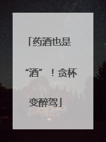 药酒也是 “酒”！贪杯变醉驾