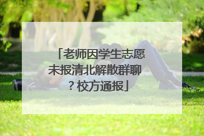 老师因学生志愿未报清北解散群聊？校方通报