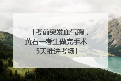 考前突发血气胸，黄石一考生做完手术5天推进考场