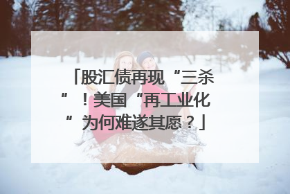 股汇债再现“三杀”！美国“再工业化”为何难遂其愿？