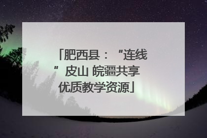 肥西县：“连线”皮山 皖疆共享优质教学资源