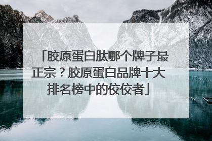 胶原蛋白肽哪个牌子最正宗？胶原蛋白品牌十大排名榜中的佼佼者