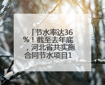 节水率达36%！截至去年底，河北省共实施合同节水项目166个