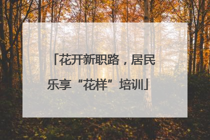 花开新职路，居民乐享“花样”培训
