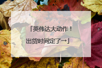 英伟达大动作！出货时间定了→