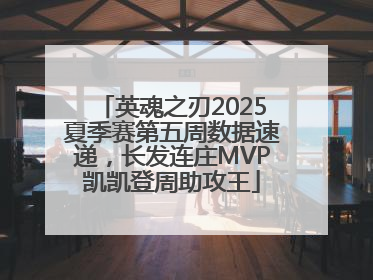 英魂之刃2025夏季赛第五周数据速递，长发连庄MVP凯凯登周助攻王