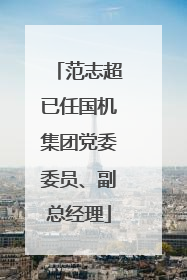 范志超已任国机集团党委委员、副总经理
