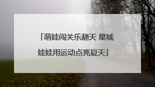 萌娃闯关乐翻天 星城娃娃用运动点亮夏天