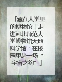 藏在大学里的博物馆｜走进河北师范大学博物馆天地科学馆：在校园里赴一场“宇宙之约”