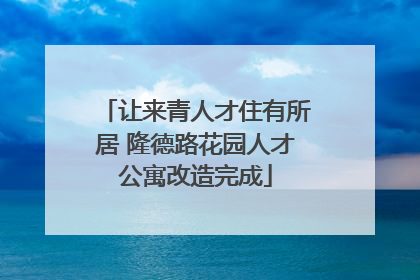 让来青人才住有所居 隆德路花园人才公寓改造完成