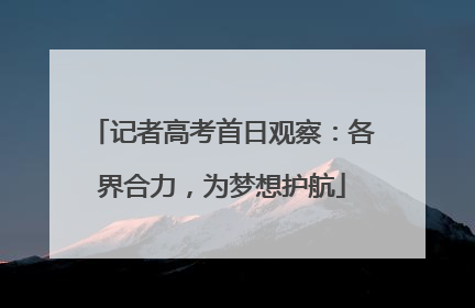 记者高考首日观察：各界合力，为梦想护航