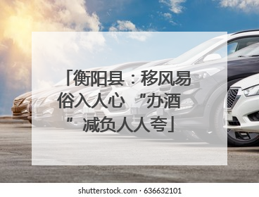 衡阳县：移风易俗入人心 “办酒”减负人人夸