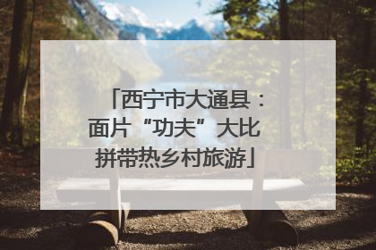 西宁市大通县：面片“功夫”大比拼带热乡村旅游