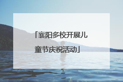 襄阳多校开展儿童节庆祝活动