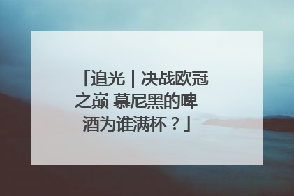 追光｜决战欧冠之巅 慕尼黑的啤酒为谁满杯？