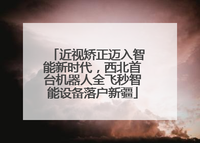 近视矫正迈入智能新时代，西北首台机器人全飞秒智能设备落户新疆