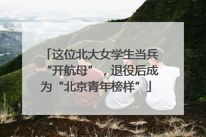 这位北大女学生当兵“开航母”，退役后成为“北京青年榜样”