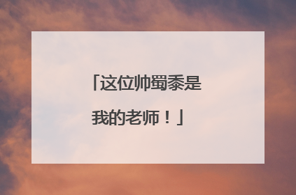 这位帅蜀黍是我的老师！