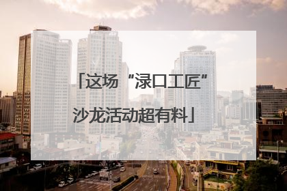 这场“渌口工匠”沙龙活动超有料