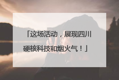 这场活动，展现四川硬核科技和烟火气！