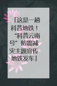 这是一趟科普地铁！“科普云南号”防震减灾主题宣传地铁发车