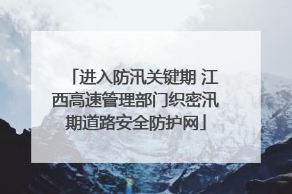 进入防汛关键期 江西高速管理部门织密汛期道路安全防护网