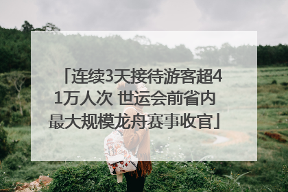 连续3天接待游客超41万人次 世运会前省内最大规模龙舟赛事收官