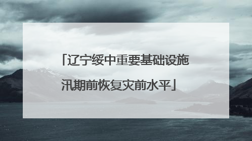 辽宁绥中重要基础设施汛期前恢复灾前水平