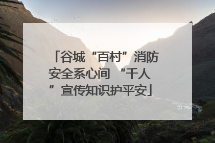 谷城“百村”消防安全系心间 “千人”宣传知识护平安