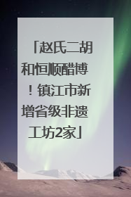 赵氏二胡和恒顺醋博！镇江市新增省级非遗工坊2家