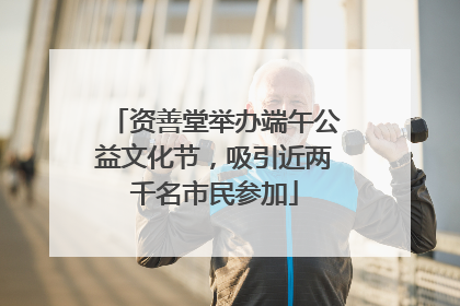 资善堂举办端午公益文化节，吸引近两千名市民参加