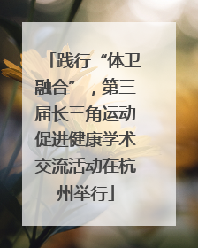 践行“体卫融合”，第三届长三角运动促进健康学术交流活动在杭州举行