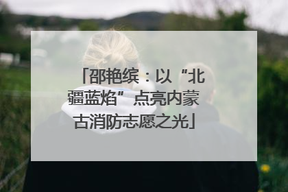 邵艳缤：以“北疆蓝焰”点亮内蒙古消防志愿之光