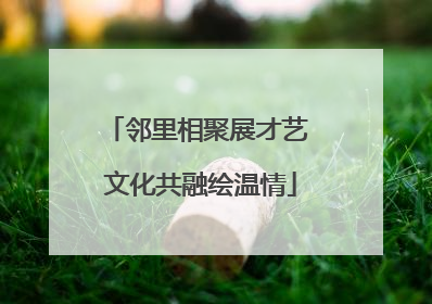 邻里相聚展才艺 文化共融绘温情