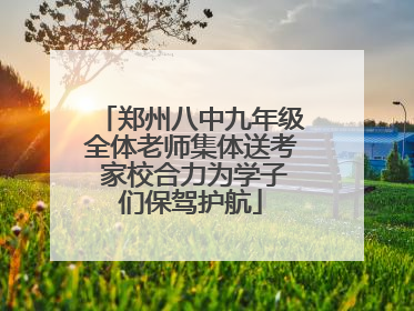 郑州八中九年级全体老师集体送考 家校合力为学子们保驾护航