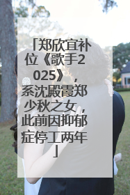 郑欣宜补位《歌手2025》，系沈殿霞郑少秋之女，此前因抑郁症停工两年