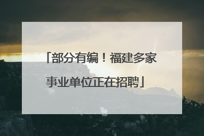 部分有编！福建多家事业单位正在招聘