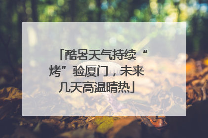 酷暑天气持续“烤”验厦门，未来几天高温晴热