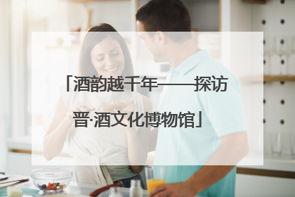 酒韵越千年——探访晋·酒文化博物馆