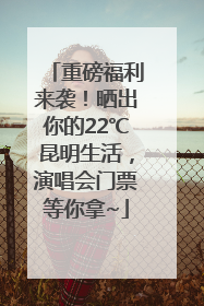 重磅福利来袭！晒出你的22℃昆明生活，演唱会门票等你拿~