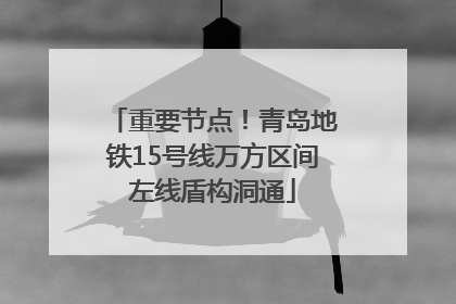 重要节点！青岛地铁15号线万方区间左线盾构洞通