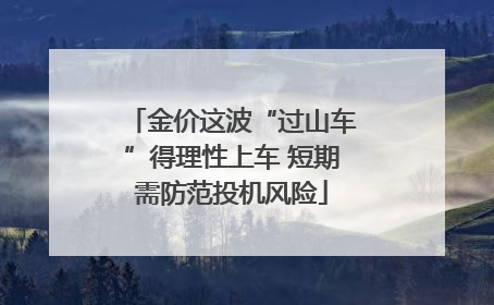 金价这波“过山车”得理性上车 短期需防范投机风险