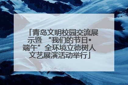 青岛文明校园交流展示暨 “我们的节日•端午”全环境立德树人文艺展演活动举行