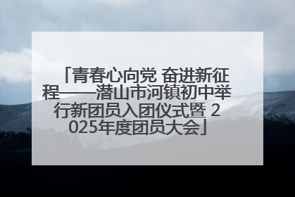 青春心向党 奋进新征程——潜山市河镇初中举行新团员入团仪式暨 2025年度团员大会