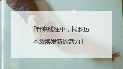 针来线往中，桐乡历本袋焕发新的活力