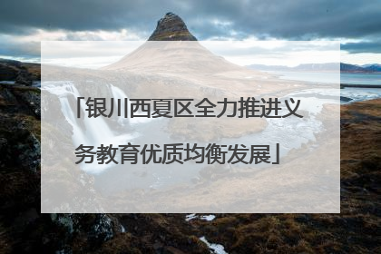 银川西夏区全力推进义务教育优质均衡发展