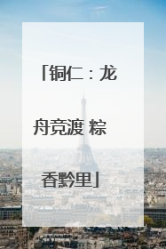 铜仁：龙舟竞渡 粽香黔里
