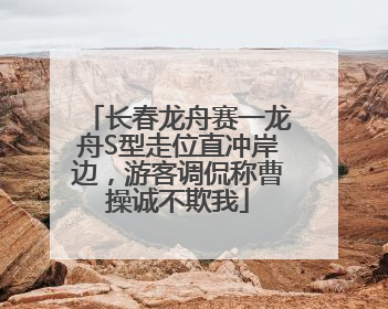 长春龙舟赛一龙舟S型走位直冲岸边，游客调侃称曹操诚不欺我